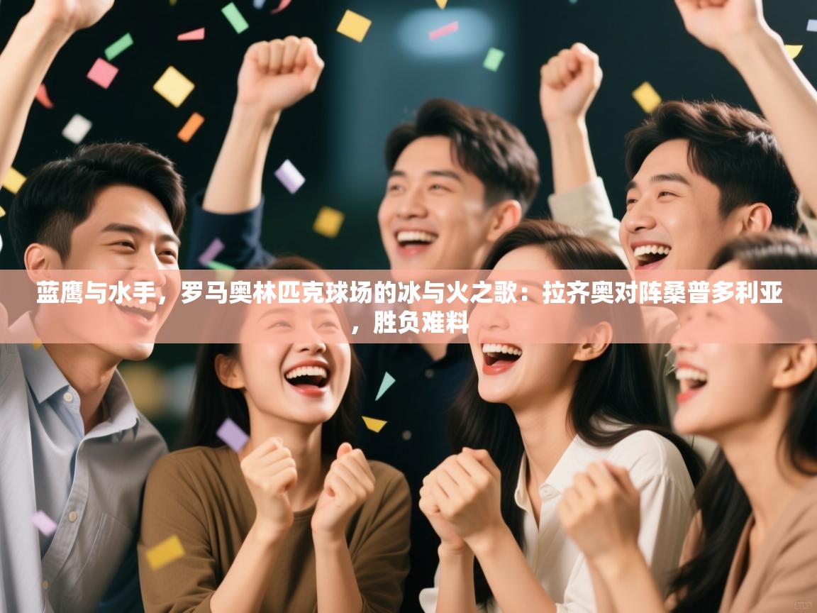 蓝鹰与水手,罗马奥林匹克球场的冰与火之歌:拉齐奥对阵桑普多利亚,胜负难料 第1张