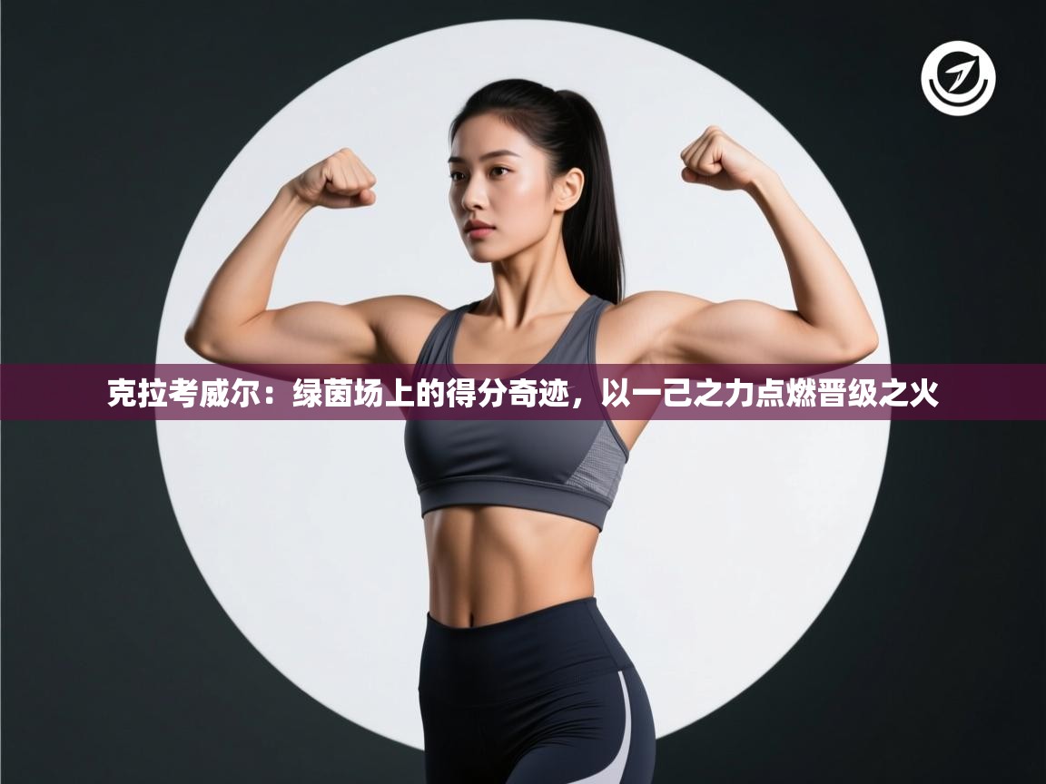 克拉考威尔：绿茵场上的得分奇迹，以一己之力点燃晋级之火  第1张