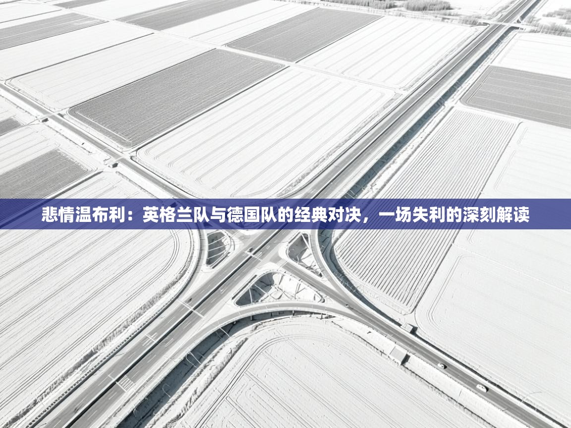 悲情温布利：英格兰队与德国队的经典对决，一场失利的深刻解读  第1张