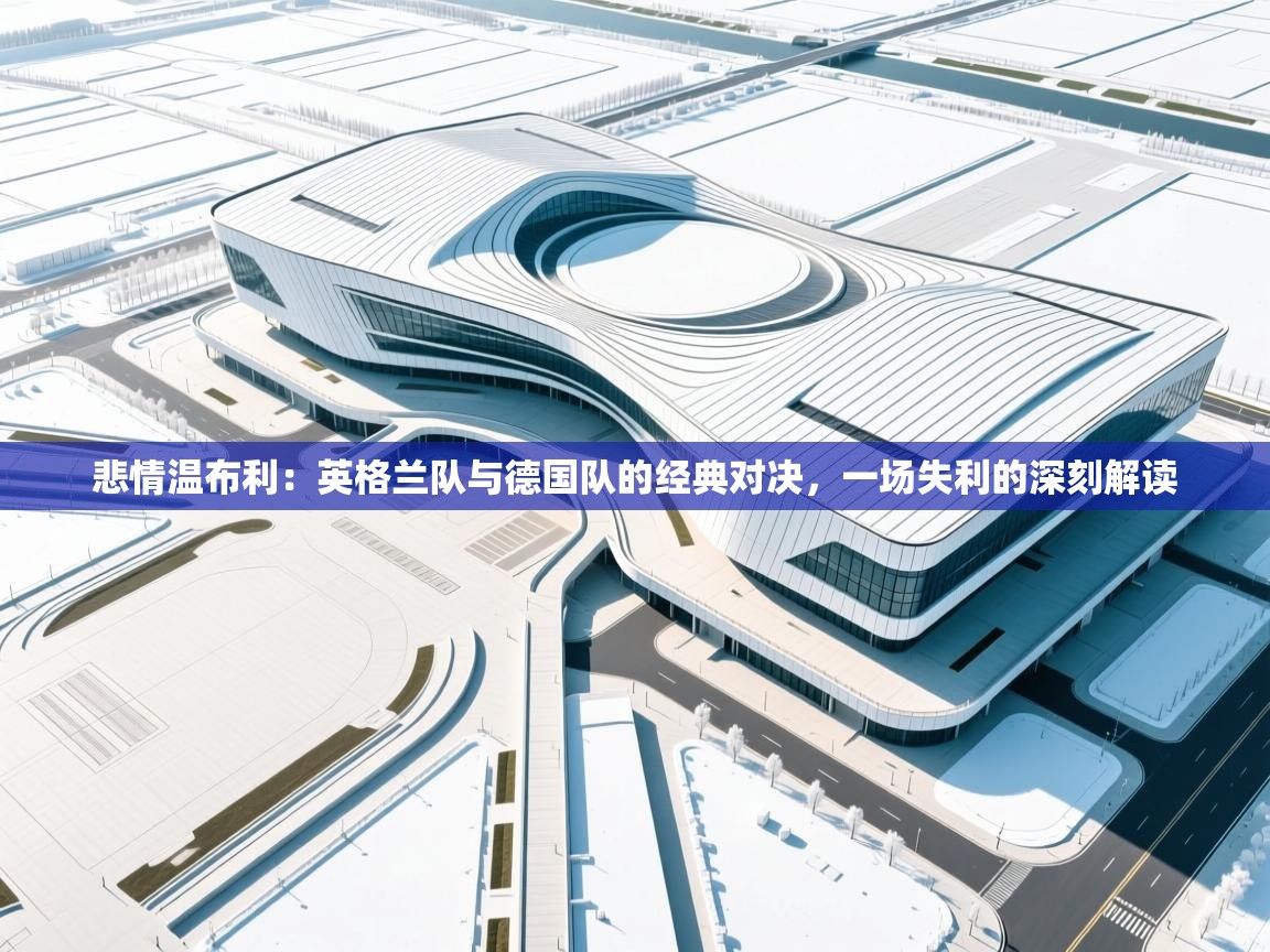 悲情温布利：英格兰队与德国队的经典对决，一场失利的深刻解读  第2张